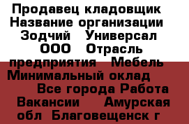 Продавец-кладовщик › Название организации ­ Зодчий - Универсал, ООО › Отрасль предприятия ­ Мебель › Минимальный оклад ­ 15 000 - Все города Работа » Вакансии   . Амурская обл.,Благовещенск г.